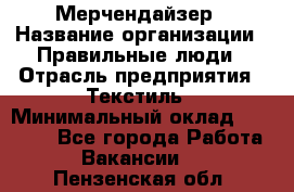 Мерчендайзер › Название организации ­ Правильные люди › Отрасль предприятия ­ Текстиль › Минимальный оклад ­ 24 000 - Все города Работа » Вакансии   . Пензенская обл.